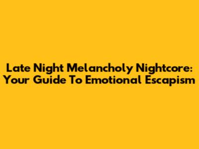 Late Night Melancholy Nightcore: Your Guide To Emotional Escapism