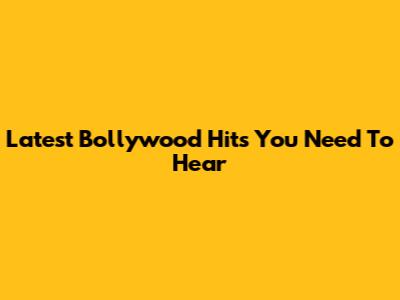 Latest Bollywood Hits You Need To Hear