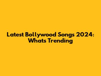 Latest Bollywood Songs 2024: What's Trending