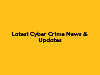 Latest Cyber Crime News & Updates