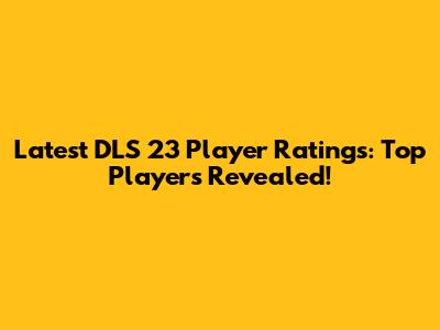Latest DLS 23 Player Ratings: Top Players Revealed!