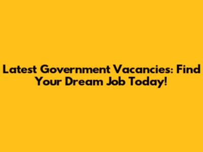 Latest Government Vacancies: Find Your Dream Job Today!