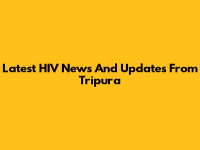 Latest HIV News And Updates From Tripura