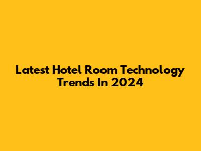 Latest Hotel Room Technology Trends In 2024