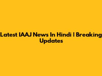 Latest IAAJ News In Hindi | Breaking Updates