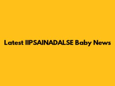 Latest IIPSAINADALSE Baby News