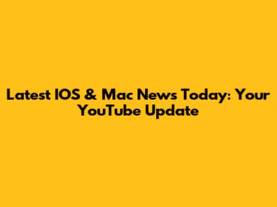 Latest IOS & Mac News Today: Your YouTube Update