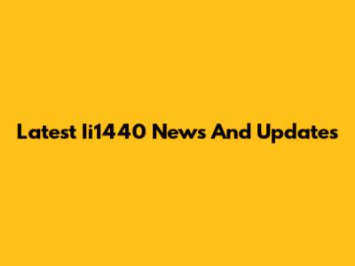 Latest Ii1440 News And Updates