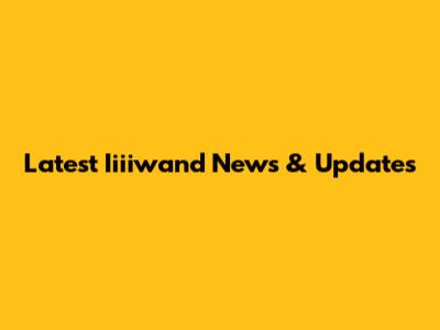 Latest Iiiiwand News & Updates