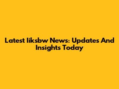 Latest Iiksbw News: Updates And Insights Today