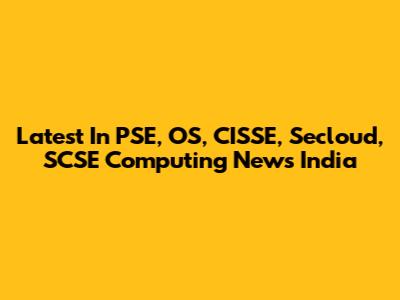 Latest In PSE, OS, CISSE, Secloud, SCSE Computing News India