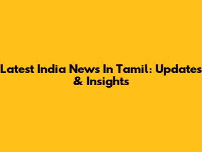 Latest India News In Tamil: Updates & Insights