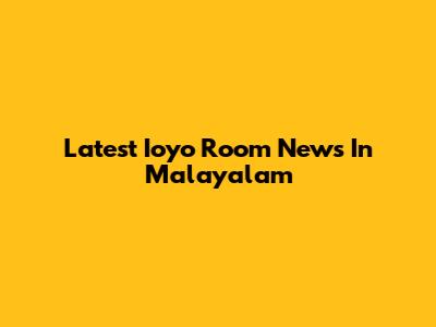 Latest Ioyo Room News In Malayalam