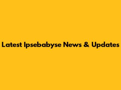 Latest Ipsebabyse News & Updates