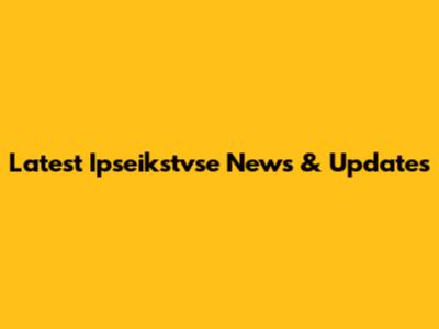 Latest Ipseikstvse News & Updates