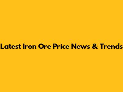 Latest Iron Ore Price News & Trends