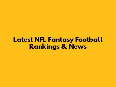 Latest NFL Fantasy Football Rankings & News