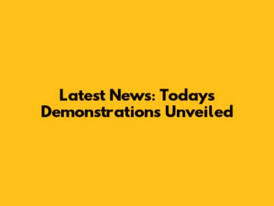 Latest News: Today's Demonstrations Unveiled