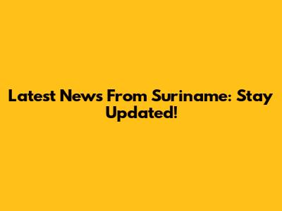 Latest News From Suriname: Stay Updated!
