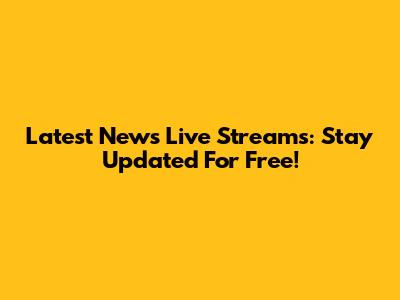 Latest News Live Streams: Stay Updated For Free!