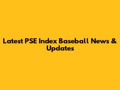 Latest PSE Index Baseball News & Updates