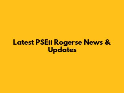 Latest PSEii Rogerse News & Updates
