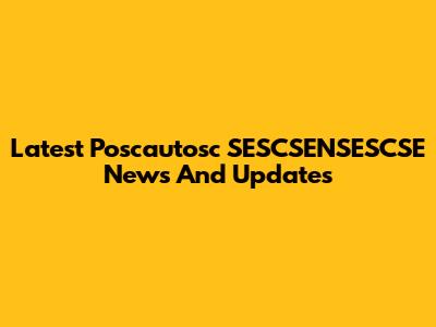 Latest Poscautosc SESCSENSESCSE News And Updates
