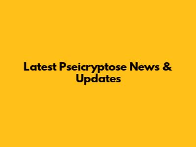 Latest Pseicryptose News & Updates