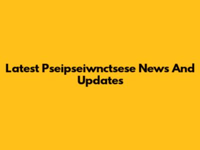Latest Pseipseiwnctsese News And Updates
