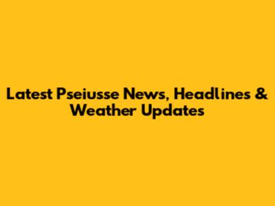 Latest Pseiusse News, Headlines & Weather Updates