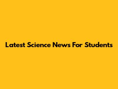 Latest Science News For Students