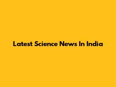 Latest Science News In India