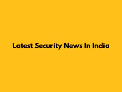 Latest Security News In India
