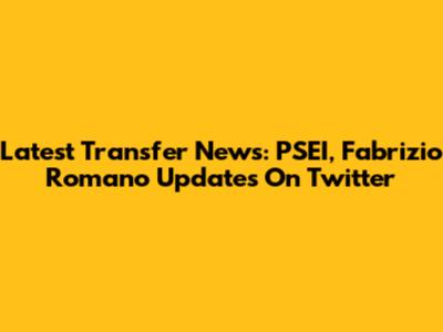 Latest Transfer News: PSEI, Fabrizio Romano Updates On Twitter
