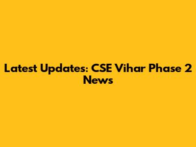 Latest Updates: CSE Vihar Phase 2 News