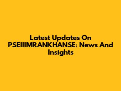 Latest Updates On PSEIIIMRANKHANSE: News And Insights