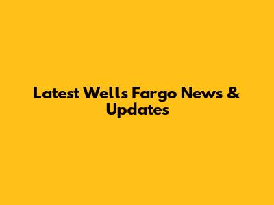 Latest Wells Fargo News & Updates