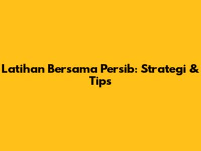 Latihan Bersama Persib: Strategi & Tips