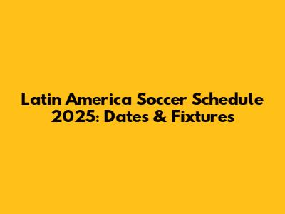 Latin America Soccer Schedule 2025: Dates & Fixtures
