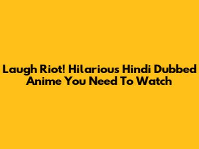 Laugh Riot! Hilarious Hindi Dubbed Anime You Need To Watch
