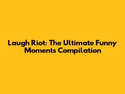Laugh Riot: The Ultimate Funny Moments Compilation
