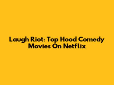 Laugh Riot: Top Hood Comedy Movies On Netflix