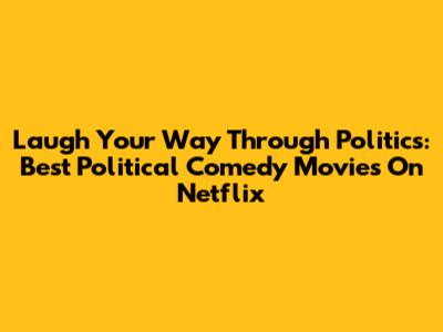 Laugh Your Way Through Politics: Best Political Comedy Movies On Netflix