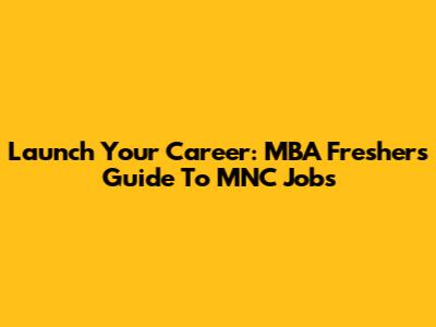 Launch Your Career: MBA Freshers' Guide To MNC Jobs