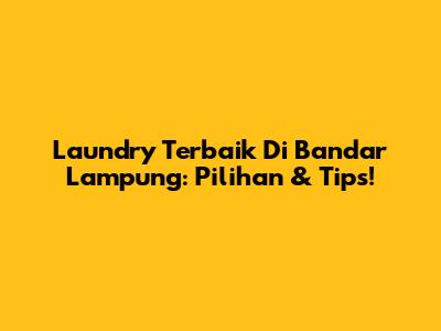 Laundry Terbaik Di Bandar Lampung: Pilihan & Tips!