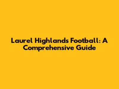 Laurel Highlands Football: A Comprehensive Guide