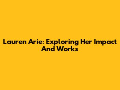 Lauren Arie: Exploring Her Impact And Works