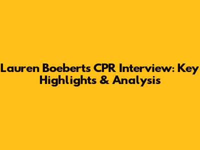 Lauren Boebert's CPR Interview: Key Highlights & Analysis