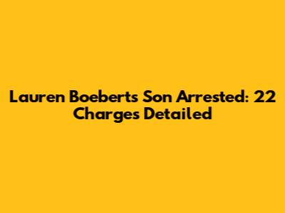 Lauren Boebert's Son Arrested: 22 Charges Detailed