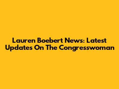 Lauren Boebert News: Latest Updates On The Congresswoman